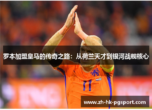 罗本加盟皇马的传奇之路：从荷兰天才到银河战舰核心