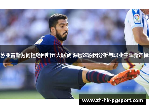 苏亚雷斯为何拒绝回归五大联赛 深层次原因分析与职业生涯新选择 苏亚雷斯为何拒绝回归五大联赛 深层次原因分析与职业生涯新选择