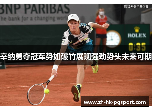 辛纳勇夺冠军势如破竹展现强劲势头未来可期