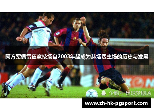 阿方索佩雷兹竞技场自2003年起成为赫塔费主场的历史与发展