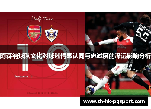 阿森纳球队文化对球迷情感认同与忠诚度的深远影响分析