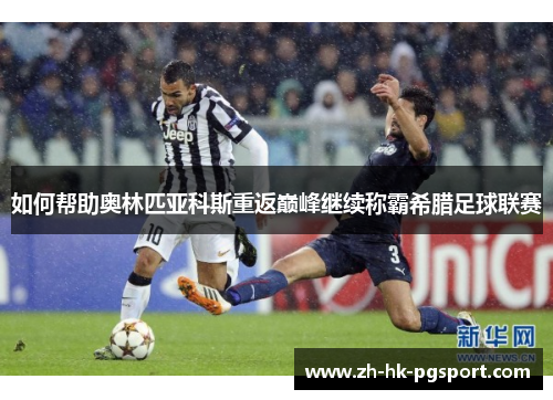 如何帮助奥林匹亚科斯重返巅峰继续称霸希腊足球联赛