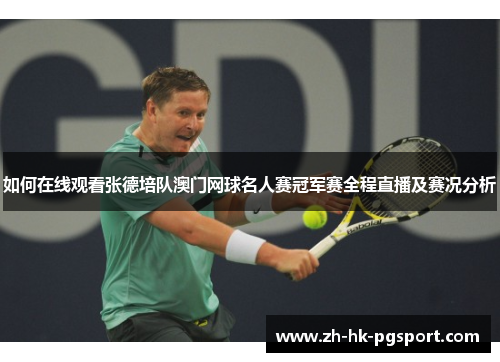 如何在线观看张德培队澳门网球名人赛冠军赛全程直播及赛况分析