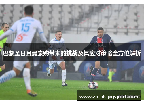 巴黎圣日耳曼豪购带来的挑战及其应对策略全方位解析