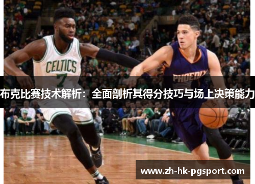 布克比赛技术解析：全面剖析其得分技巧与场上决策能力