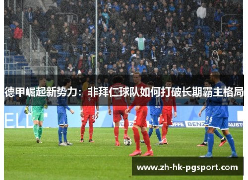 德甲崛起新势力：非拜仁球队如何打破长期霸主格局