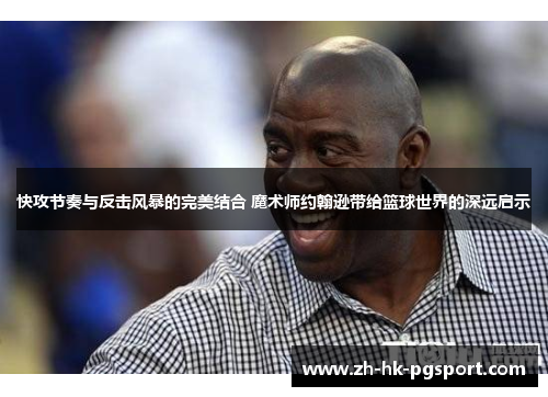 快攻节奏与反击风暴的完美结合 魔术师约翰逊带给篮球世界的深远启示