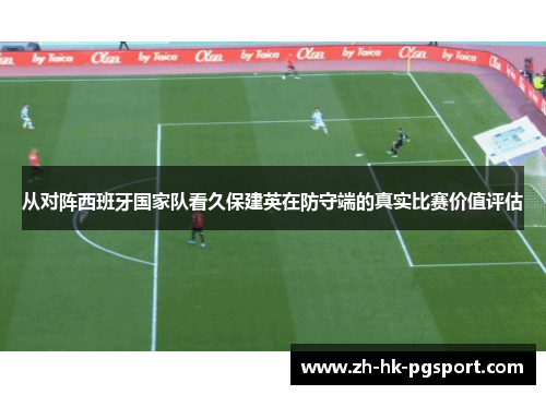 从对阵西班牙国家队看久保建英在防守端的真实比赛价值评估