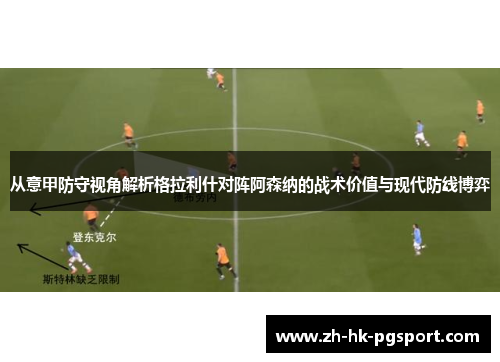 从意甲防守视角解析格拉利什对阵阿森纳的战术价值与现代防线博弈