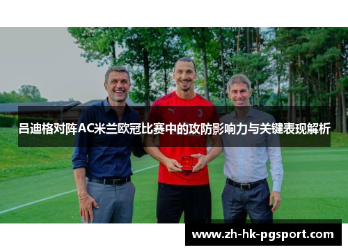 吕迪格对阵AC米兰欧冠比赛中的攻防影响力与关键表现解析
