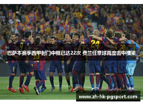 巴萨本赛季西甲射门中框已达22次 费兰任意球再度击中横梁