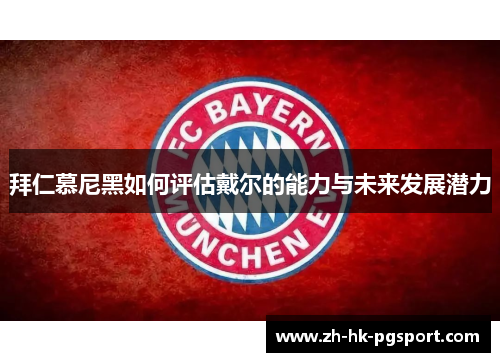 拜仁慕尼黑如何评估戴尔的能力与未来发展潜力 拜仁慕尼黑如何评估戴尔的能力与未来发展潜力