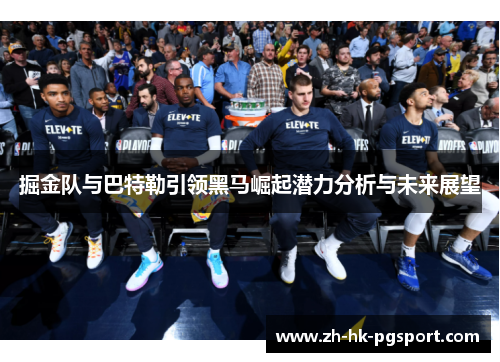 掘金队与巴特勒引领黑马崛起潜力分析与未来展望
