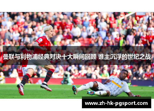 曼联与利物浦经典对决十大瞬间回顾 谁主沉浮的世纪之战