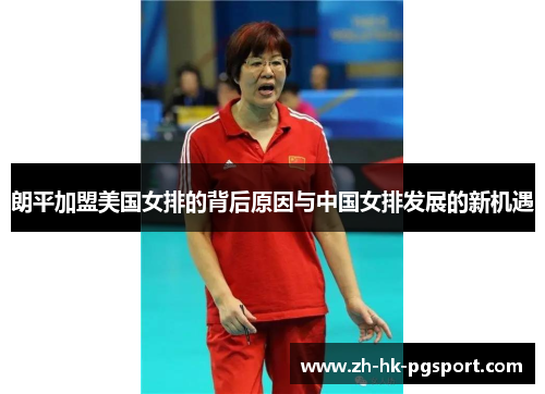 朗平加盟美国女排的背后原因与中国女排发展的新机遇 朗平加盟美国女排的背后原因与中国女排发展的新机遇