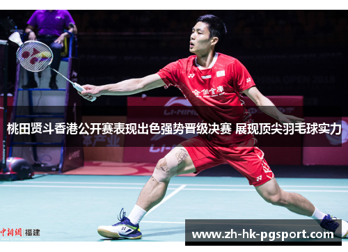 桃田贤斗香港公开赛表现出色强势晋级决赛 展现顶尖羽毛球实力 桃田贤斗香港公开赛表现出色强势晋级决赛 展现顶尖羽毛球实力