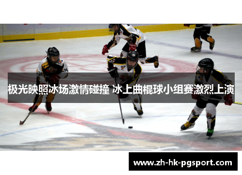 极光映照冰场激情碰撞 冰上曲棍球小组赛激烈上演