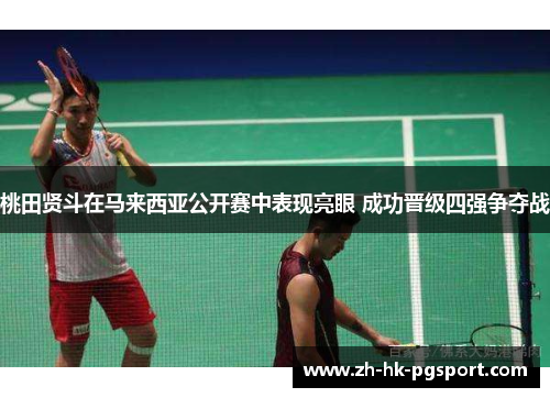 桃田贤斗在马来西亚公开赛中表现亮眼 成功晋级四强争夺战 桃田贤斗在马来西亚公开赛中表现亮眼 成功晋级四强争夺战