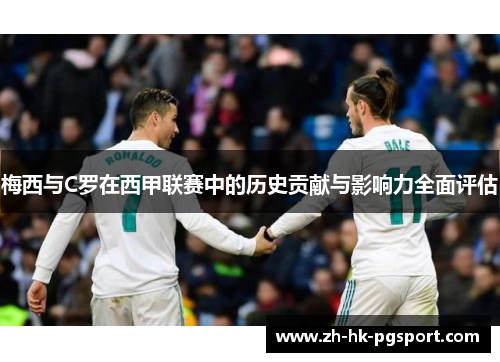 梅西与C罗在西甲联赛中的历史贡献与影响力全面评估