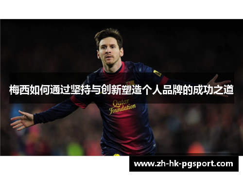 梅西如何通过坚持与创新塑造个人品牌的成功之道