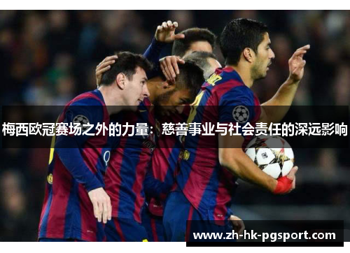 梅西欧冠赛场之外的力量：慈善事业与社会责任的深远影响