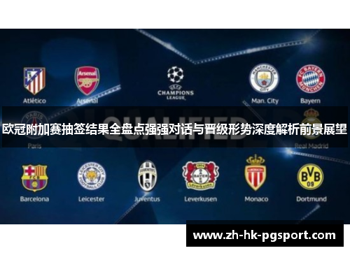 欧冠附加赛抽签结果全盘点强强对话与晋级形势深度解析前景展望