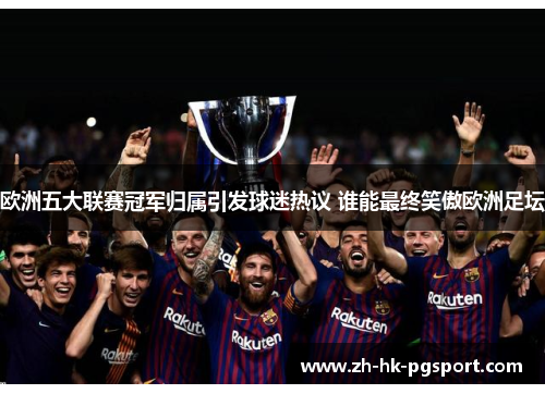 欧洲五大联赛冠军归属引发球迷热议 谁能最终笑傲欧洲足坛