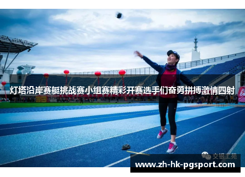 灯塔沿岸赛艇挑战赛小组赛精彩开赛选手们奋勇拼搏激情四射