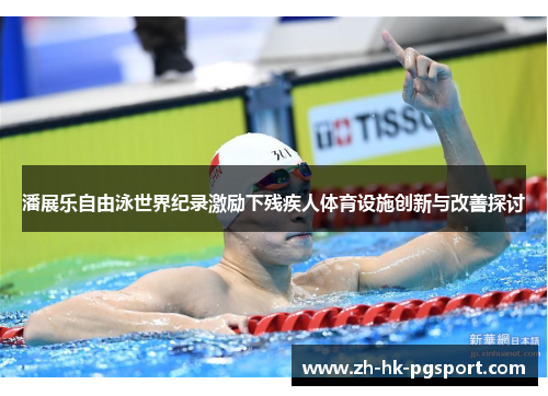 潘展乐自由泳世界纪录激励下残疾人体育设施创新与改善探讨