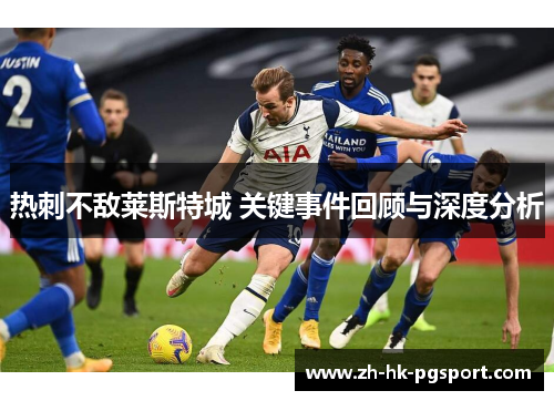 热刺不敌莱斯特城 关键事件回顾与深度分析