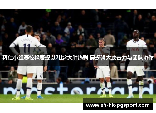 拜仁小组赛惊艳表现以7比2大胜热刺 展现强大攻击力与团队协作